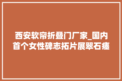 西安软帘折叠门厂家_国内首个女性碑志拓片展翠石瘗玉唐代女性碑志拓片展在西安交大年夜博物馆开幕
