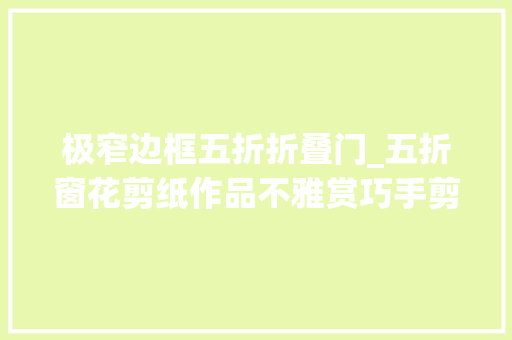 极窄边框五折折叠门_五折窗花剪纸作品不雅赏巧手剪窗花你学会了么