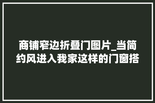 商铺窄边折叠门图片_当简约风进入我家这样的门窗搭配从客厅美到卧室