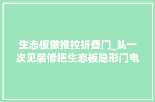生态板做推拉折叠门_头一次见装修把生态板隐形门电视墙做成一体木工师傅活不错