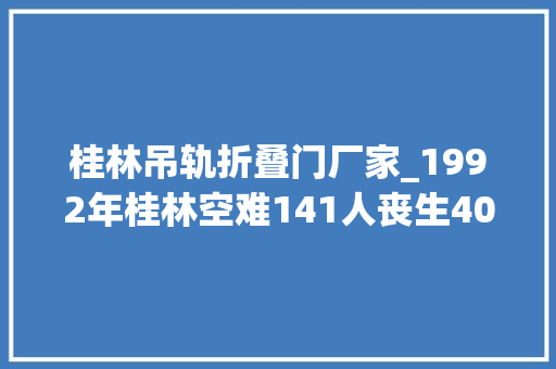桂林吊轨折叠门厂家_1992年桂林空难141人丧生40吨飞机残骸无影无踪现场疑点重重