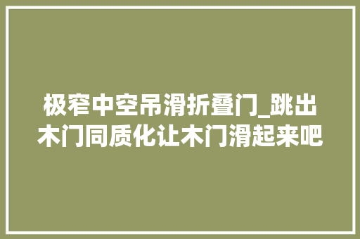 极窄中空吊滑折叠门_跳出木门同质化让木门滑起来吧