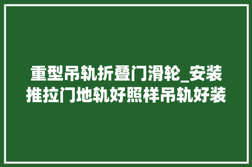 重型吊轨折叠门滑轮_安装推拉门地轨好照样吊轨好装修师傅一番话让我不再纠结