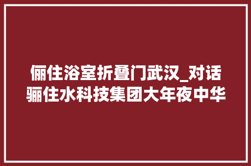 俪住浴室折叠门武汉_对话骊住水科技集团大年夜中华区首席实行官陶江中国始终是骊住在全球的关键市场