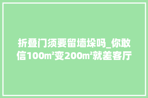 折叠门须要留墙垛吗_你敢信100㎡变200㎡就差客厅砌堵墙