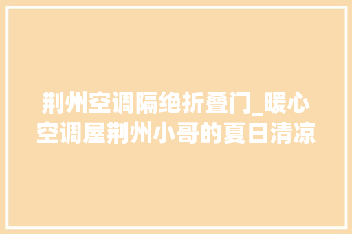 荆州空调隔绝折叠门_暖心空调屋荆州小哥的夏日清凉礼