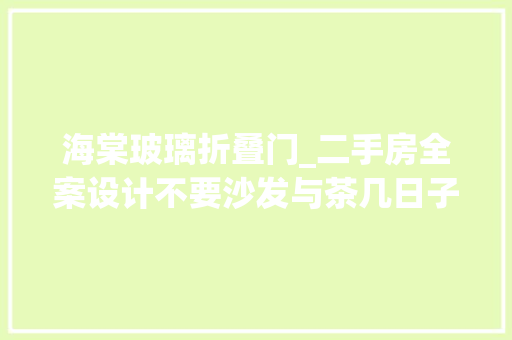 海棠玻璃折叠门_二手房全案设计不要沙发与茶几日子过的超滋润津润