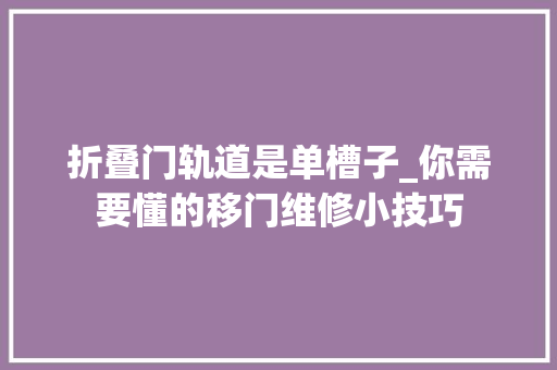 折叠门轨道是单槽子_你需要懂的移门维修小技巧