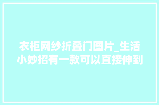 衣柜网纱折叠门图片_生活小妙招有一款可以直接伸到外面的晾衣架有兴趣的一路看看