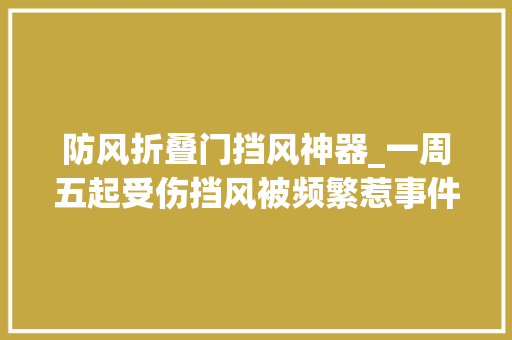 防风折叠门挡风神器_一周五起受伤挡风被频繁惹事件南京交警支招花式保暖