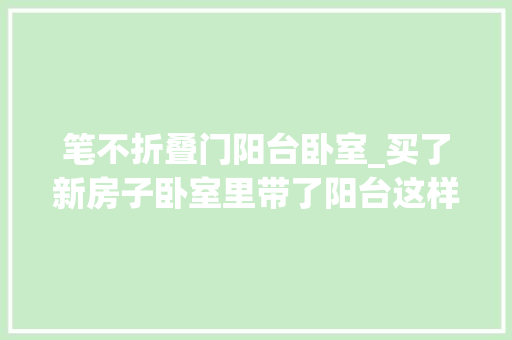 笔不折叠门阳台卧室_买了新房子卧室里带了阳台这样改造运用实用率翻倍