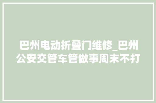 巴州电动折叠门维修_巴州公安交管车管做事周末不打烊