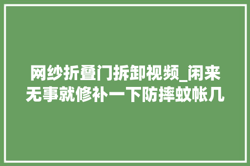 网纱折叠门拆卸视频_闲来无事就修补一下防摔蚊帐几天以前又多了几个洞