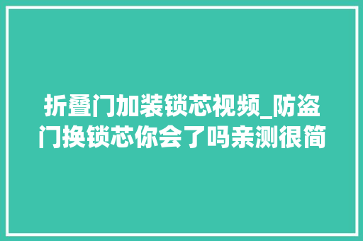 折叠门加装锁芯视频_防盗门换锁芯你会了吗亲测很简单100元搞定进级C型锁芯