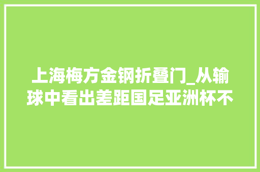 上海梅方金钢折叠门_从输球中看出差距国足亚洲杯不虚此行