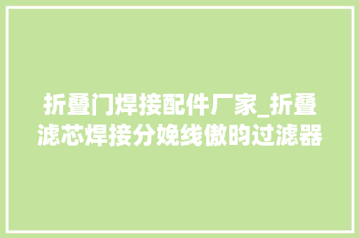 折叠门焊接配件厂家_折叠滤芯焊接分娩线傲昀过滤器滤芯焊接机