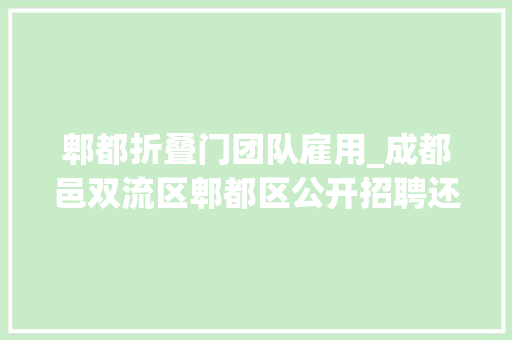 郫都折叠门团队雇用_成都邑双流区郫都区公开招聘还有这些岗位→