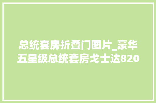 总统套房折叠门图片_豪华五星级总统套房戈士达820这才是尖端技能带来的福利