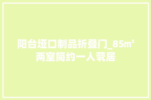 阳台垭口制品折叠门_85㎡两室简约一人茕居