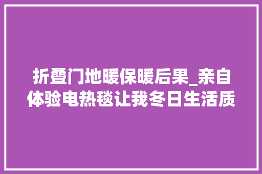 折叠门地暖保暖后果_亲自体验电热毯让我冬日生活质量提高了一个台阶