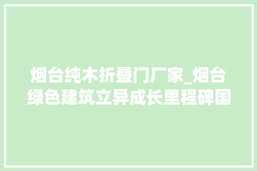 烟台纯木折叠门厂家_烟台绿色建筑立异成长里程碑国内首个6层纯木结构大年夜楼亮相