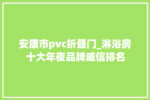 安康市pvc折叠门_淋浴房十大年夜品牌威信排名