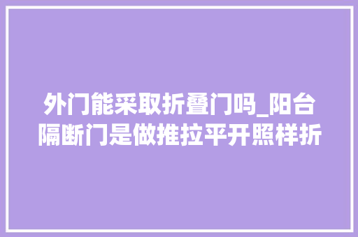 外门能采取折叠门吗_阳台隔断门是做推拉平开照样折叠