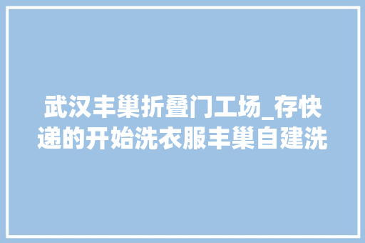 武汉丰巢折叠门工场_存快递的开始洗衣服丰巢自建洗护工厂意图翻盘