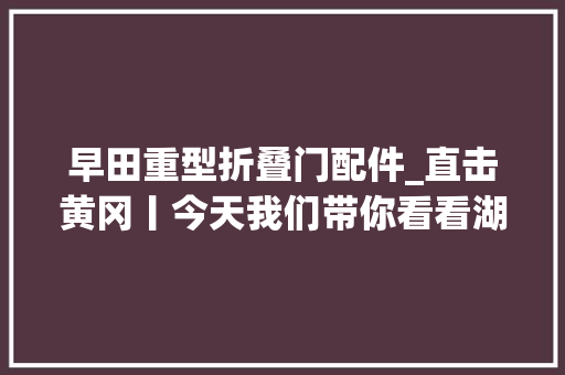 早田重型折叠门配件_直击黄冈丨今天我们带你看看湖南支援黄冈医疗队的宝藏仓库