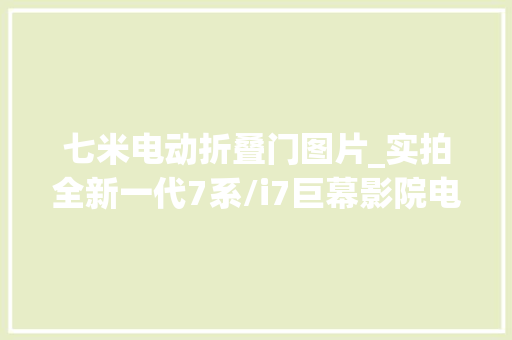 七米电动折叠门图片_实拍全新一代7系/i7巨幕影院电动车门人称小古思特