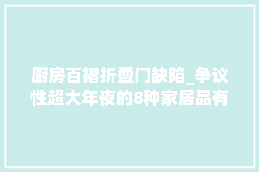 厨房百褶折叠门缺陷_争议性超大年夜的8种家居品有人用它享受生活有人却说它太鸡肋