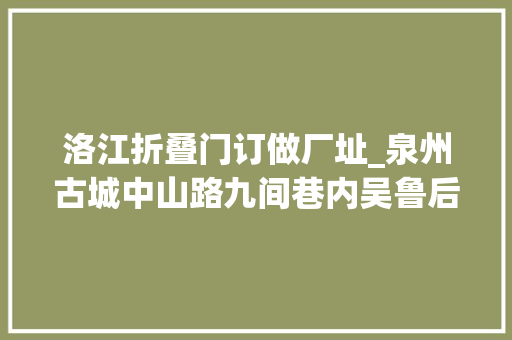 洛江折叠门订做厂址_泉州古城中山路九间巷内吴鲁后人平凡家盛产美男与帅哥