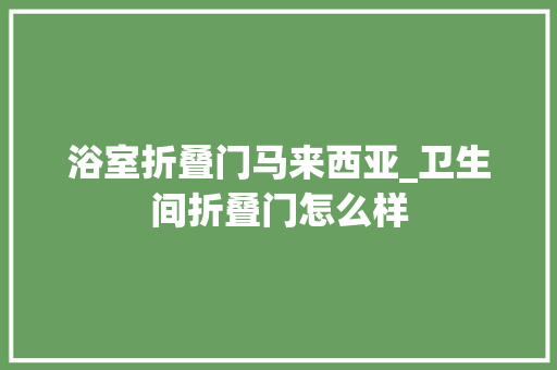 浴室折叠门马来西亚_卫生间折叠门怎么样
