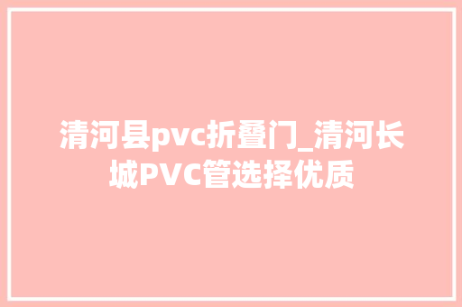 清河县pvc折叠门_清河长城PVC管选择优质