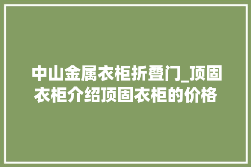 中山金属衣柜折叠门_顶固衣柜介绍顶固衣柜的价格