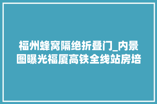 福州蜂窝隔绝折叠门_内景图曝光福厦高铁全线站房培植完成