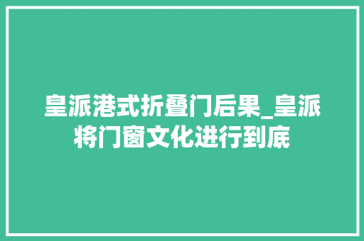 皇派港式折叠门后果_皇派将门窗文化进行到底