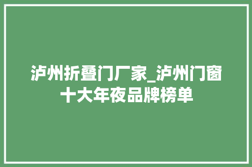 泸州折叠门厂家_泸州门窗十大年夜品牌榜单