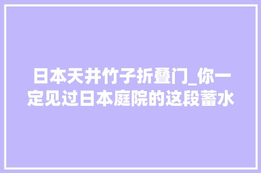 日本天井竹子折叠门_你一定见过日本庭院的这段蓄水竹子它还有个高级装逼版本