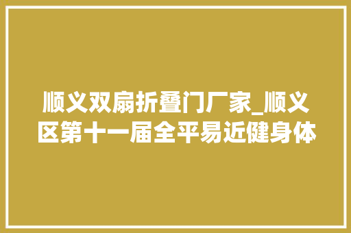 顺义双扇折叠门厂家_顺义区第十一届全平易近健身体育节开幕时长跨度6个月估量20万人介入