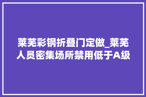 莱芜彩钢折叠门定做_莱芜人员密集场所禁用低于A级彩钢板搭建