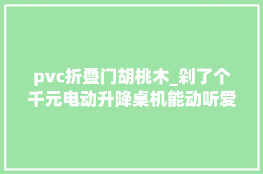 pvc折叠门胡桃木_剁了个千元电动升降桌机能动听爱科胜单柱升降桌安装及体验