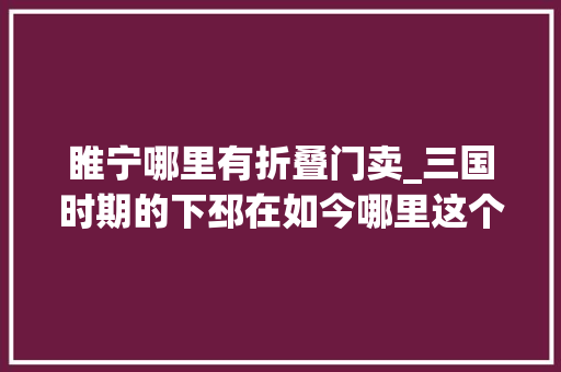 睢宁哪里有折叠门卖_三国时期的下邳在如今哪里这个名字是怎么来的