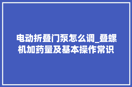 电动折叠门泵怎么调_叠螺机加药量及基本操作常识