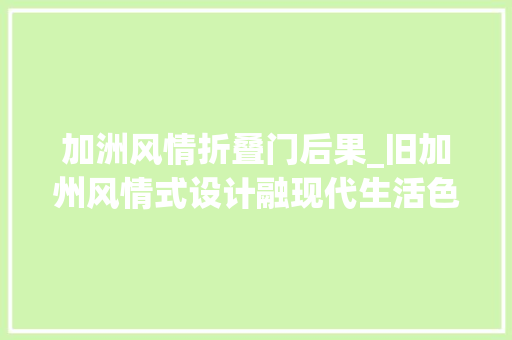 加洲风情折叠门后果_旧加州风情式设计融现代生活色彩和美学生活终成一种享受