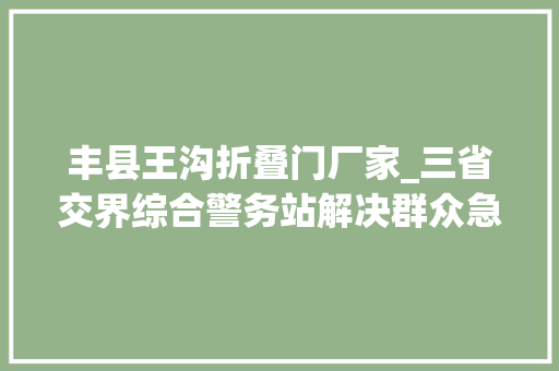 丰县王沟折叠门厂家_三省交界综合警务站解决群众急难愁盼｜我为群众办实事