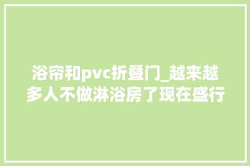 浴帘和pvc折叠门_越来越多人不做淋浴房了现在盛行这样替代省钱还美观