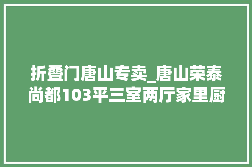 折叠门唐山专卖_唐山荣泰尚都103平三室两厅家里厨房的门要怎么选