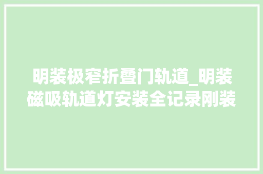 明装极窄折叠门轨道_明装磁吸轨道灯安装全记录刚装完第一手经验分享