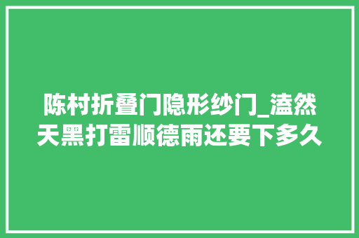 陈村折叠门隐形纱门_溘然天黑打雷顺德雨还要下多久
